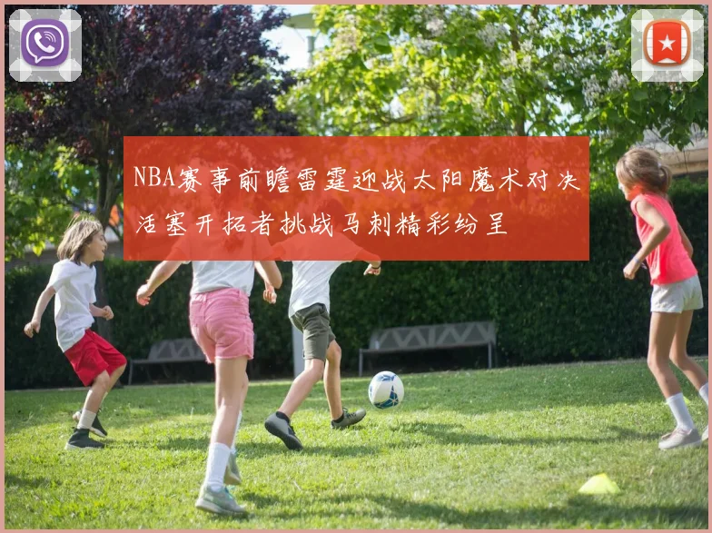 NBA赛事前瞻雷霆迎战太阳魔术对决活塞开拓者挑战马刺精彩纷呈