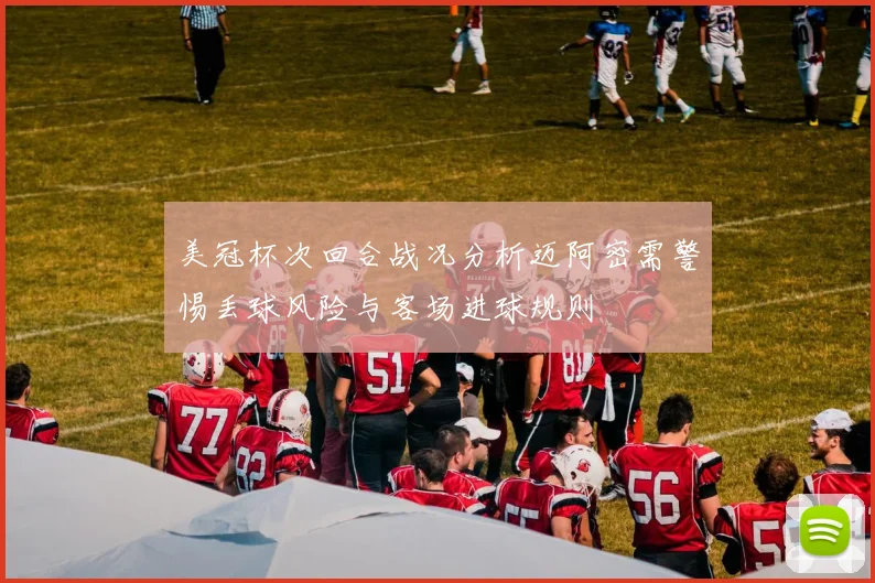 美冠杯次回合战况分析迈阿密需警惕丢球风险与客场进球规则