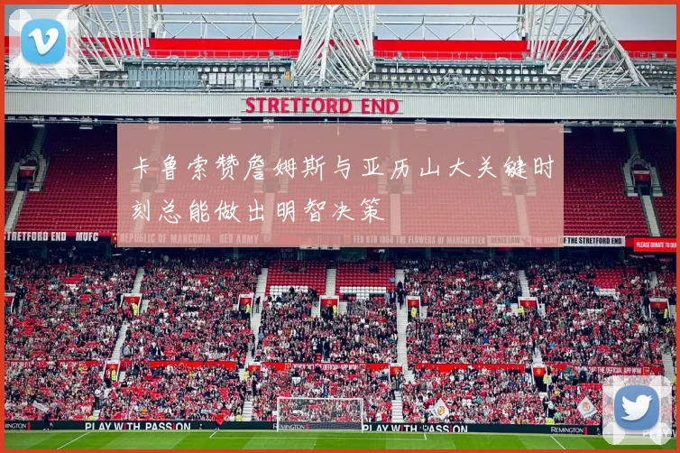 卡鲁索赞詹姆斯与亚历山大关键时刻总能做出明智决策