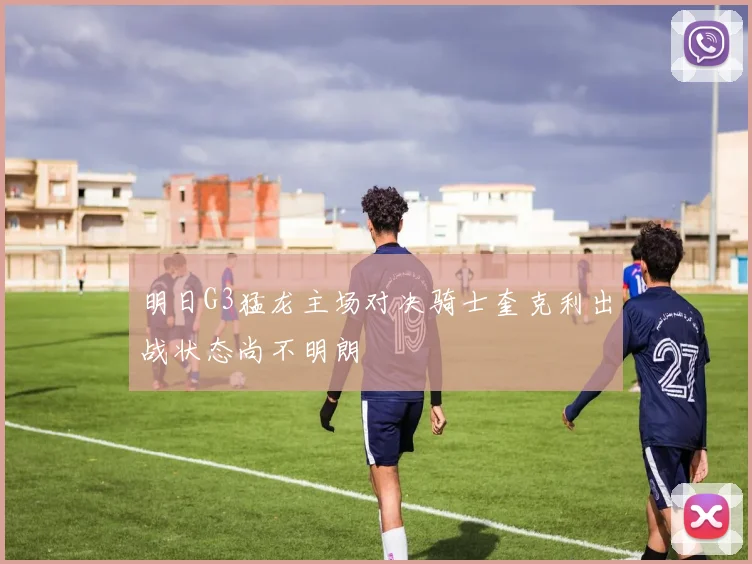 明日G3猛龙主场对决骑士奎克利出战状态尚不明朗