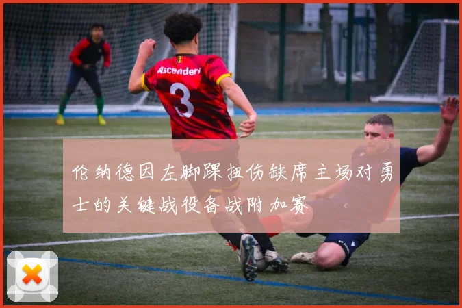 伦纳德因左脚踝扭伤缺席主场对勇士的关键战役备战附加赛